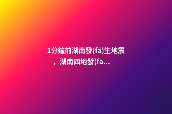 1分鐘前湖南發(fā)生地震，湖南四地發(fā)生地震-第1張-觀點(diǎn)-玄機(jī)派